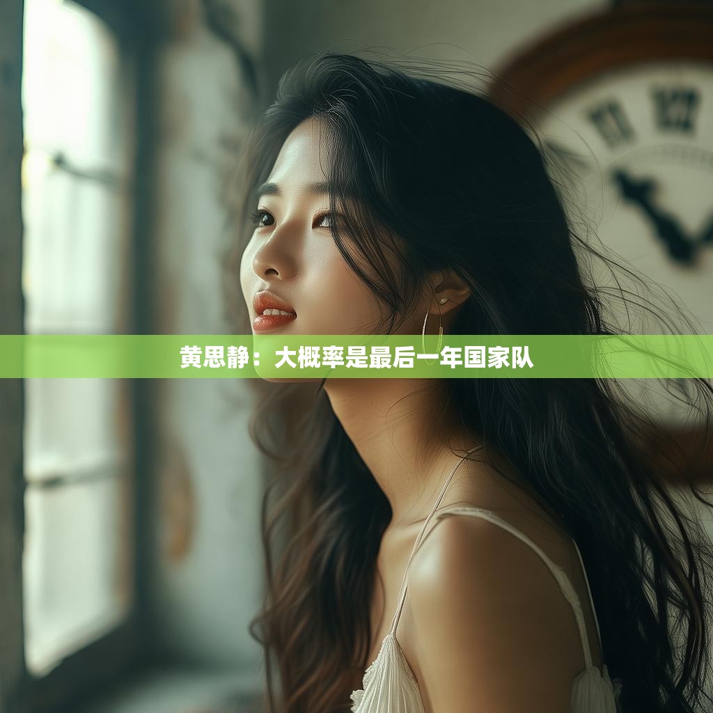黄思静：国家队生涯告别季