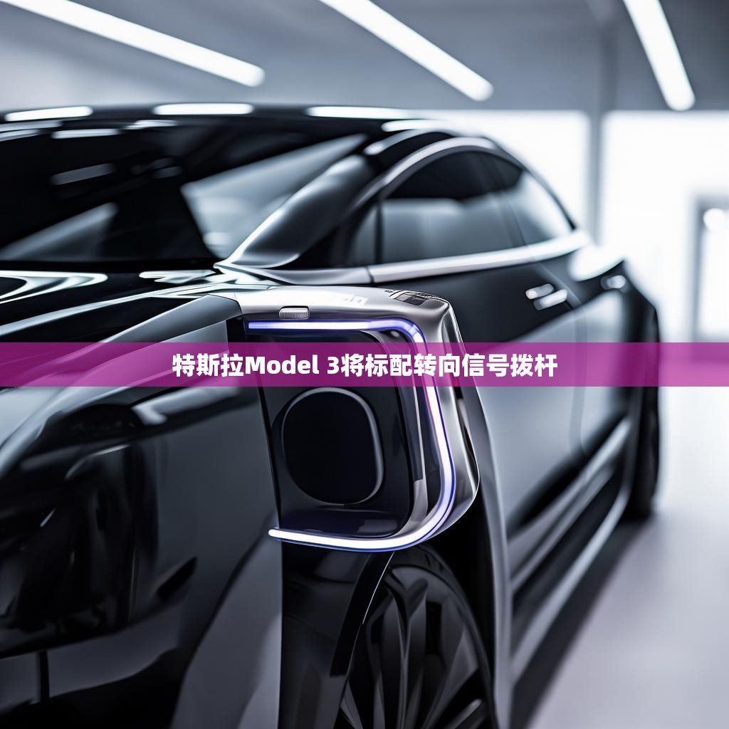 特斯拉Model 3将标配转向信号拨杆 特斯拉Model 3将标配转向信号拨杆