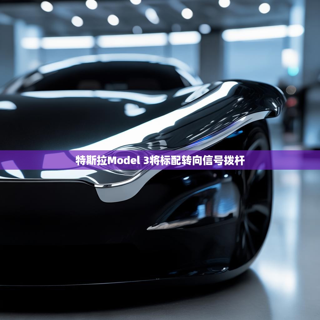 特斯拉Model 3将标配转向信号拨杆 特斯拉Model 3将标配转向信号拨杆